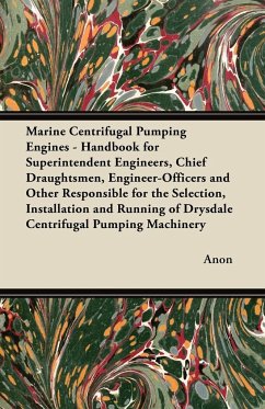 Marine Centrifugal Pumping Engines - Handbook for Superintendent Engineers, Chief Draughtsmen, Engineer-Officers and Other Responsible for the Selection, Installation and Running of Drysdale Centrifugal Pumping Machinery - Anon