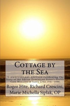 Cottage by the Sea: The Story of the Adrian Dominican Sister's Health Care Ministry in Santa Cruz 1941-1988 - Siplak Op, Marie Michaella; Hite, Roger W.; Crescini Ba, Richard