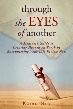 Through The Eyes of Another: A Medium's Guide to Creating Heaven on Earth by Encountering Your Life Review Now - Noe, Karen