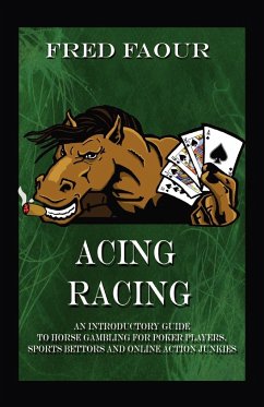 Acing Racing: An introductory guide to horse gambling for poker players, sports bettors and online action junkies - Faour, Fred