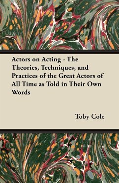 Actors on Acting - The Theories, Techniques, and Practices of the Great Actors of All Time as Told in Their Own Words - Cole, Toby