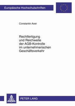 Rechtfertigung und Reichweite der AGB-Kontrolle im unternehmerischen Geschäftsverkehr - Axer, Constantin
