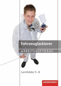 Fahrzeuglackierer Arbeitsaufträge. Lernfelder 5 - 8 - Lohan, Anke; Knötschke, Klaudia; Finkenzeller, Bernhard; Mengel, Uta