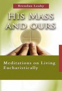 His Mass and Ours: Meditations on Living Eucharistically - Leahy, Brendan