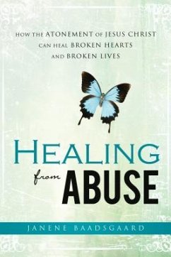 Healing from Abuse: How the Atonement of Jesus Christ Can Heal Broken Hearts and Broken Lives - Baadsgaard, Janene