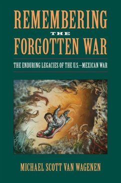 Remembering the Forgotten War: The Enduring Legacies of the U.S.-Mexican War - Wagenen, Michael Scott Van