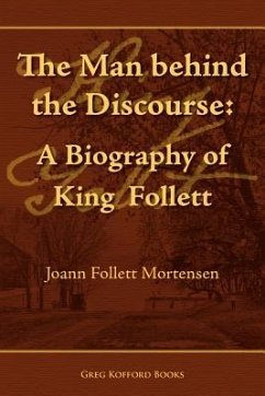 The Man Behind the Discourse: A Biography of King Follett - Mortensen, Joann Follett