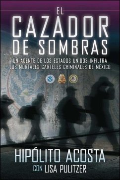 El Cazador de Sombras: Un Agente de Los Estados Unidos Infiltra Los Mortales Carteles Criminales de México - Acosta, Hipolito