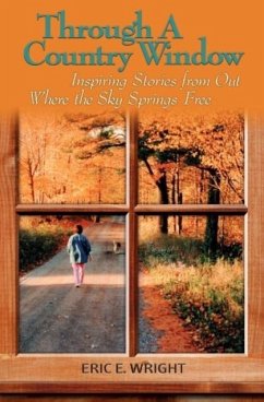 Through a Country Window: Inspiring Stories from Out Where the Sky Springs Free - Wright, Eric E.