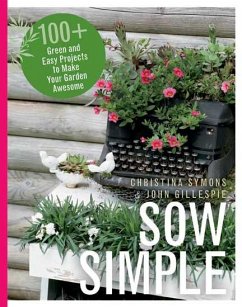 Sow Simple: 100+ Green and Easy Projects to Make Your Garden Awesome - Symons, Christina; Gillespie, John