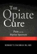 The Opiate Cure - Cochran MD Jr, Robert T.