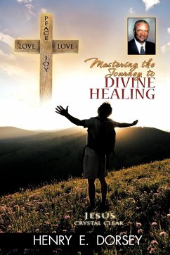Mastering the Journey to Divine Healing - Dorsey, Henry E.