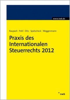 Praxis des Internationalen Steuerrechts 2012 - Arndt Raupach, Dirk Pohl, Xaver Ditz, Rainer Spatscheck, Hans Robert Weggenmann