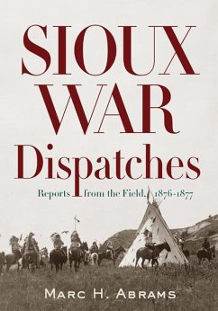 Sioux War Dispatches: Reports from the Field, 1876-1877 - Abrams, Marc H.