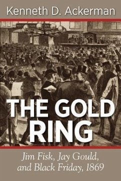 The Gold Ring: Jim Fisk, Jay Gould, and Black Friday, 1869 - Ackerman, Kenneth D.