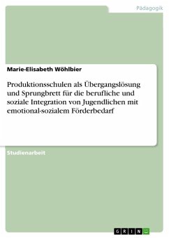 Produktionsschulen als Übergangslösung und Sprungbrett für die berufliche und soziale Integration von Jugendlichen mit emotional-sozialem Förderbedarf - Wöhlbier, Marie-Elisabeth