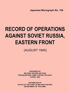 Record of Operations Against Soviet Russia, Eastern Front (August 1945) (Japanese Monograph, no. 154) - Military History Section; Headquarters, Army Forces Far East; Office of Chief of Military History