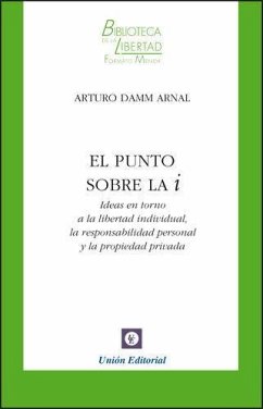 El punto sobre la i : ideas en torno a la libertad individual, la responsabilidad personal y la propiedad privada - Damm Arnal, Arturo