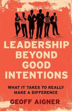 Leadership Beyond Good Intentions: What It Takes to Really Make a Difference - Aigner, Geoff