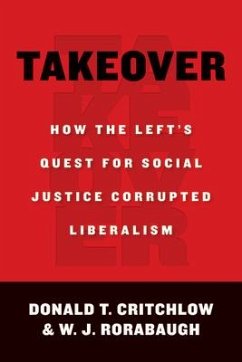 Takeover: How the Left's Quest for Social Justice Corrupted Liberalism - Critchlow, Donald T.; Rorabaugh, W. J.