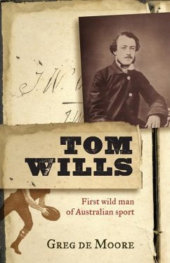 Tom Wills: First Wild Man of Australian Sport - De Moore, Greg