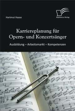Karriereplanung für Opern- und Konzertsänger: Ausbildung ¿ Arbeitsmarkt ¿ Kompetenzen - Haase, Hartmut