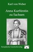 Anna Kurfürstin zu Sachsen - Weber, Karl von