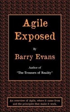 Agile Exposed - Blowing the Whistle on Agile Hype. an Overview of Agile, Where It Came from and the Principles That Make It Work. - Evans, Barry