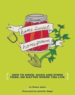 Homesweet Homegrown: How to Grow, Make, and Store Food, No Matter Where You Live - Jasko, Robyn