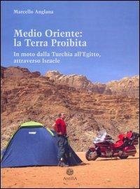 Medio Oriente: la terra proibita. In moto dalla Turchia all'Egitto, attraverso Israele - Anglana, Marcello