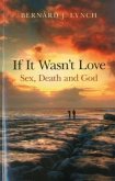 If It Wasn't Love: Sex, Death and God