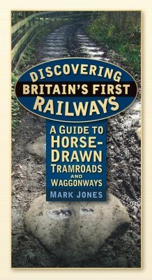 Discovering Britain's First Railways: A Guide to Horse-Drawn Tramroads and Waggonways - Jones, Mark