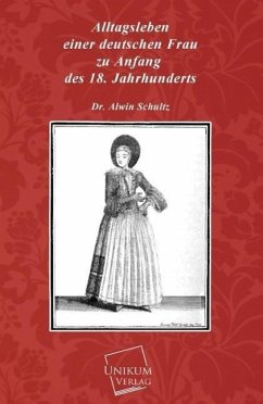 Alltagsleben einer deutschen Frau zu Anfang des 18. Jahrhunderts - Schultz, Alwin