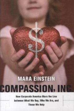Compassion, Inc. - How Corporate America Blurs the Line between What We Buy, Who We Are, and Those We Help; . - Einstein, Mara