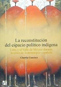 La reconstitución del espacio político indígena : Lima y el Valle de México durante la crisis de la monarquía española - Guarisco Canseco, Claudia