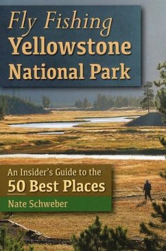 Fly Fishing Yellowstone National Park: An Insider's Guide to the 50 Best Places - Schweber, Nate