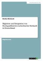 Migration und Integration von Hochqualifizierten tschechischer Herkunft in Deutschland - Meinhardt, Monika
