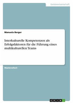 Interkulturelle Kompetenzen als Erfolgsfaktoren für die Führung eines multikulturellen Teams - Berger, Manuela