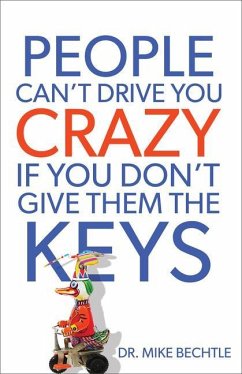 People Can't Drive You Crazy If You Don't Give Them the Keys - Bechtle, Dr. Mike