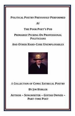 Political Poetry Previously Performed at the Poor Poet's Pub Primarily Picking on Professional Politicians and Other Hard-Core Unemployables - Hubler, William James, Jr.