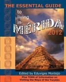 The Essential Guide to Living in Merida 2012: Plus Tons of Information on Visiting the Maya of the Yucat N