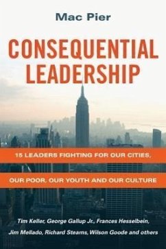 Consequential Leadership: 15 Leaders Fighting for Our Cities, Our Poor, Our Youth and Our Culture - Pier, Mac