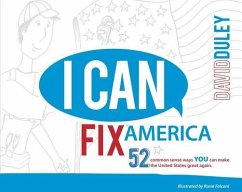 I Can Fix America: 52 Common Sense Ways You Can Make the United States Great Again. - Duley, David