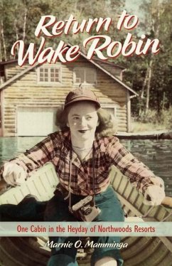 Return to Wake Robin: One Cabin in the Heyday of Northwoods Resorts - Mamminga, Marnie O.