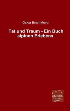 Tat und Traum - Ein Buch alpinen Erlebens - Meyer, Oskar E.