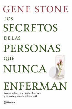 Los secretos de las personas que nunca enferman : lo que saben, por qué les funciona y cómo te puede funcionar a ti - Stone, Gene