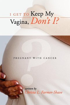 I Get to Keep My Vagina, Don't I? - Pregnant with Cancer - Farmer-Shave, Christa L.