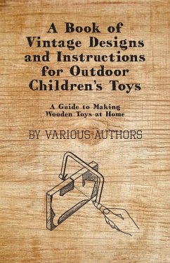 A Book of Vintage Designs and Instructions for Outdoor Children's Toys - A Guide to Making Wooden Toys at Home - Various