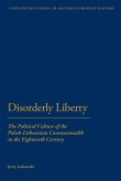 Disorderly Liberty: The Political Culture of the Polish-Lithuanian Commonwealth in the Eighteenth Century Disorderly Liberty: The Political Culture of the Polish-Lithuanian Commonwealth in the Eighteenth Century