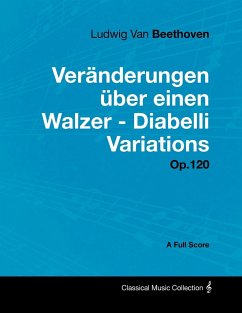 Ludwig Van Beethoven - Veränderungen über einen Walzer - Diabelli Variations - Op. 120 - A Full Score - Beethoven, Ludwig van